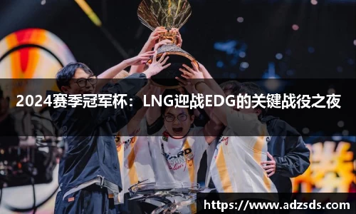 2024赛季冠军杯：LNG迎战EDG的关键战役之夜