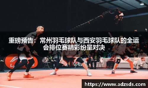 重磅预告：常州羽毛球队与西安羽毛球队的全运会排位赛精彩纷呈对决