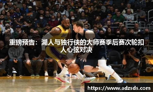 重磅预告：湖人与独行侠的大师赛季后赛次轮扣人心弦对决