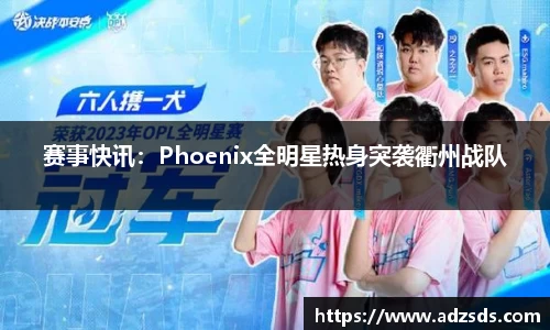 赛事快讯：Phoenix全明星热身突袭衢州战队