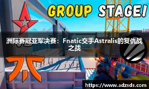 洲际赛冠亚军决赛：Fnatic交手Astralis的复仇战之战