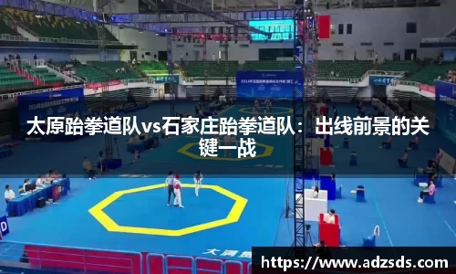 太原跆拳道队vs石家庄跆拳道队：出线前景的关键一战