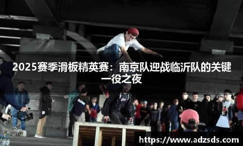 2025赛季滑板精英赛：南京队迎战临沂队的关键一役之夜