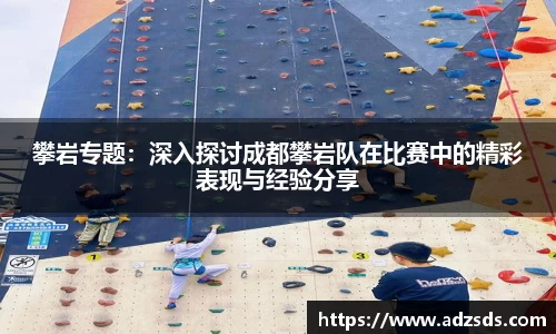 攀岩专题：深入探讨成都攀岩队在比赛中的精彩表现与经验分享