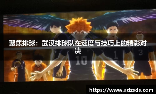 聚焦排球：武汉排球队在速度与技巧上的精彩对决