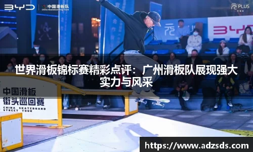 世界滑板锦标赛精彩点评：广州滑板队展现强大实力与风采