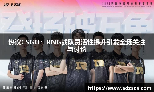 热议CSGO：RNG战队灵活性提升引发全场关注与讨论