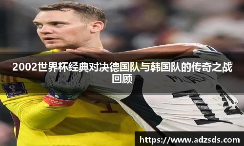 2002世界杯经典对决德国队与韩国队的传奇之战回顾