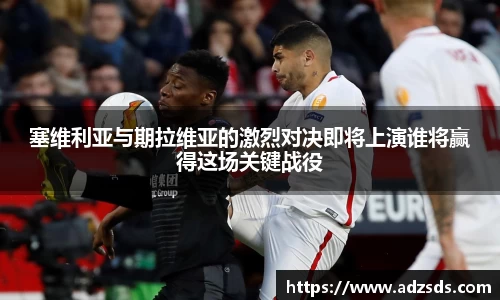 塞维利亚与期拉维亚的激烈对决即将上演谁将赢得这场关键战役