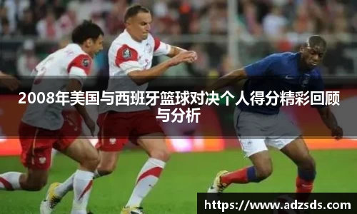 2008年美国与西班牙篮球对决个人得分精彩回顾与分析